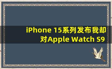 iPhone 15系列发布,我却对Apple Watch S9一个小功能着迷