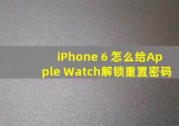 iPhone 6 怎么给Apple Watch解锁重置密码