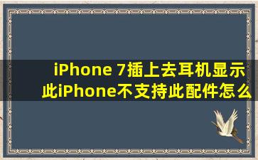 iPhone 7插上去耳机显示此iPhone不支持此配件怎么办?