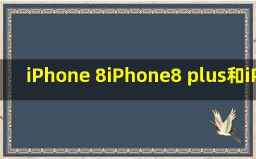 iPhone 8,iPhone8 plus和iPhone X 的尺寸大小是多少