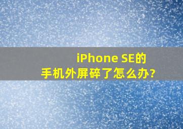 iPhone SE的手机外屏碎了怎么办?