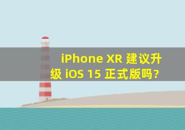 iPhone XR 建议升级 iOS 15 正式版吗?