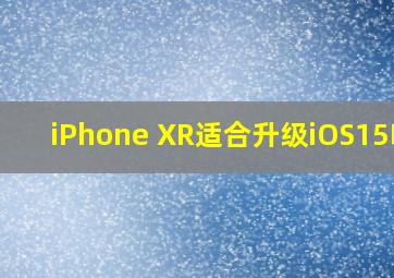 iPhone XR适合升级iOS15吗?