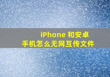 iPhone 和安卓手机怎么无网互传文件