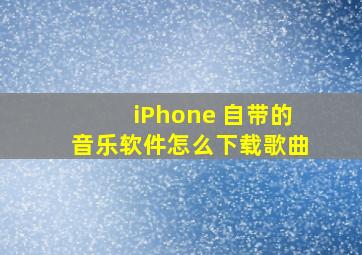 iPhone 自带的音乐软件,怎么下载歌曲