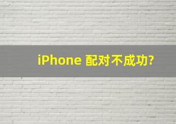 iPhone 配对不成功?