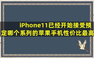 iPhone11已经开始接受预定哪个系列的苹果手机性价比最高(