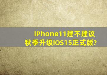 iPhone11建不建议秋季升级iOS15正式版?