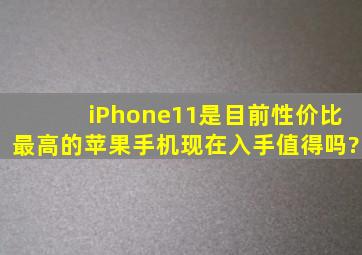 iPhone11是目前性价比最高的苹果手机,现在入手值得吗?