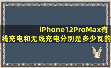 iPhone12ProMax有线充电和无线充电分别是多少瓦的?