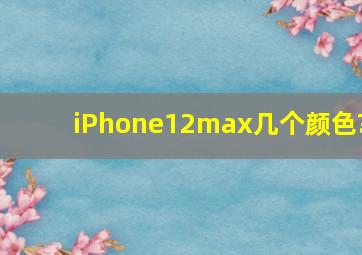 iPhone12max几个颜色?