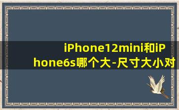 iPhone12mini和iPhone6s哪个大-尺寸大小对比