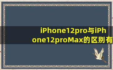 iPhone12pro与iPhone12proMax的区别有哪些(