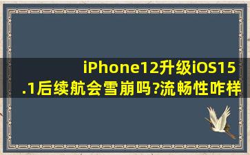 iPhone12升级iOS15.1后续航会雪崩吗?流畅性咋样?