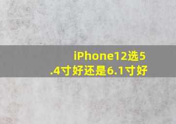 iPhone12选5.4寸好还是6.1寸好(