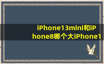 iPhone13mini和iPhone8哪个大,iPhone13mini和iPhone8对比介绍