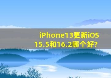 iPhone13更新iOS15.5和16.2哪个好?