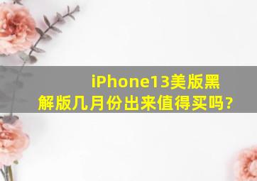 iPhone13美版黑解版几月份出来,值得买吗?