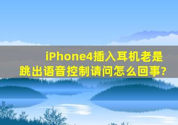 iPhone4插入耳机老是跳出语音控制,请问怎么回事?