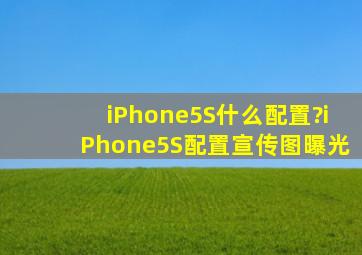 iPhone5S什么配置?iPhone5S配置宣传图曝光