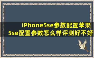 iPhone5se参数配置苹果5se配置参数怎么样评测好不好用