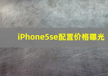 iPhone5se配置价格曝光