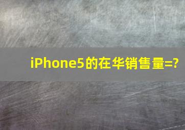 iPhone5的在华销售量=?