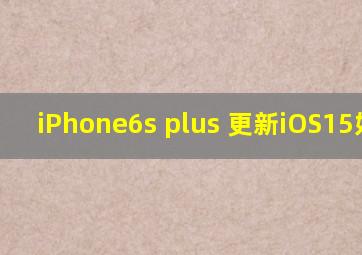 iPhone6s plus 更新iOS15好吗?