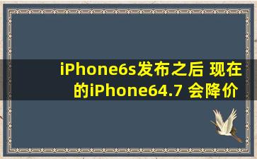 iPhone6s发布之后 现在的iPhone64.7 会降价多少?