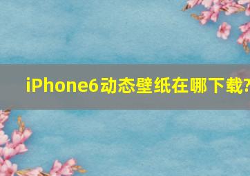 iPhone6动态壁纸在哪下载?