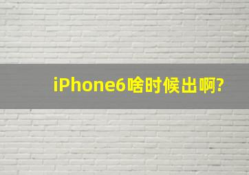 iPhone6啥时候出啊?