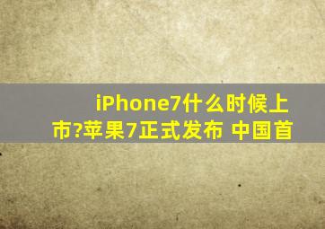 iPhone7什么时候上市?苹果7正式发布 中国首