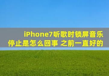 iPhone7听歌时锁屏音乐停止是怎么回事 之前一直好的