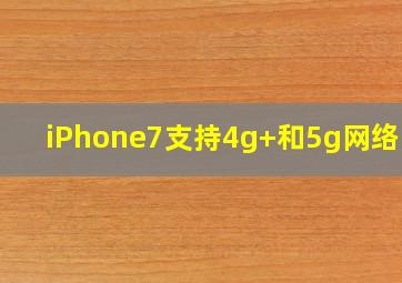 iPhone7支持4g+和5g网络吗?