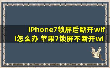 iPhone7锁屏后断开wifi怎么办 苹果7锁屏不断开wifi设置教程