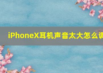 iPhoneX耳机声音太大怎么调(