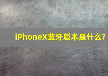 iPhoneX蓝牙版本是什么?