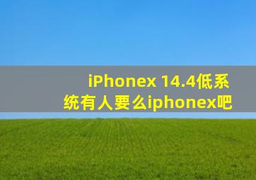 iPhonex 14.4低系统有人要么【iphonex吧】 