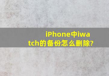 iPhone中iwatch的备份怎么删除?