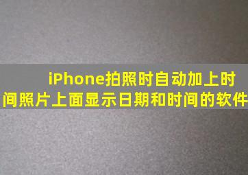 iPhone拍照时自动加上时间,照片上面显示日期和时间的软件。