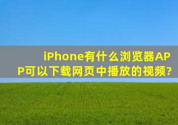 iPhone有什么浏览器APP可以下载网页中播放的视频?