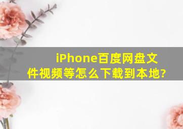 iPhone百度网盘文件视频等怎么下载到本地?