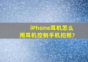 iPhone耳机怎么用耳机控制手机拍照?