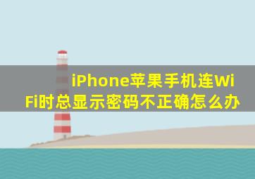 iPhone苹果手机连WiFi时总显示密码不正确怎么办