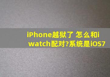 iPhone越狱了 怎么和iwatch配对?系统是iOS7