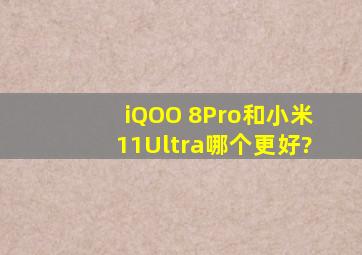 iQOO 8Pro和小米11Ultra,哪个更好?