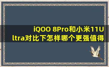 iQOO 8Pro和小米11Ultra对比下怎样,哪个更强值得买?