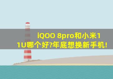 iQOO 8pro和小米11U哪个好?年底想换新手机!