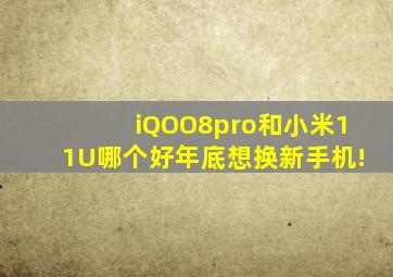 iQOO8pro和小米11U哪个好(年底想换新手机!