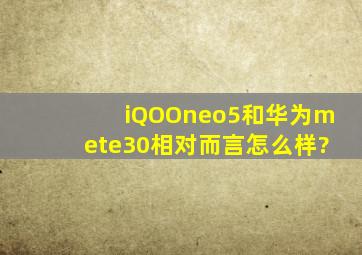 iQOOneo5和华为mete30相对而言,怎么样?